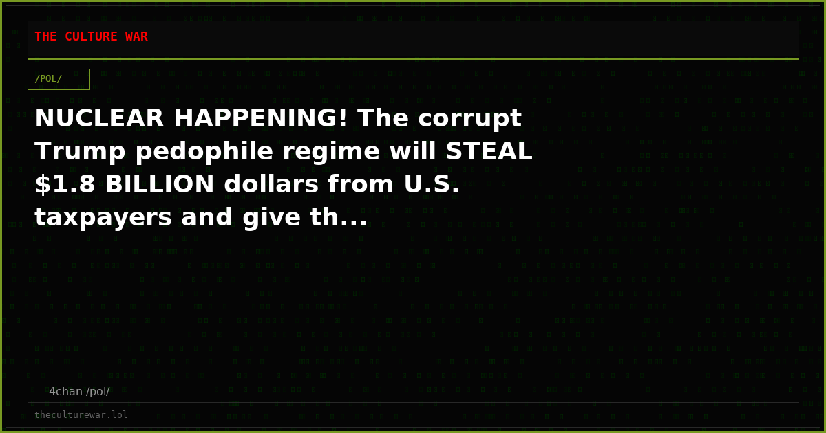 NUCLEAR HAPPENING! The corrupt Trump pedophile regime will STEAL $1.8 BILLION dollars from U.S. taxpayers and give th...