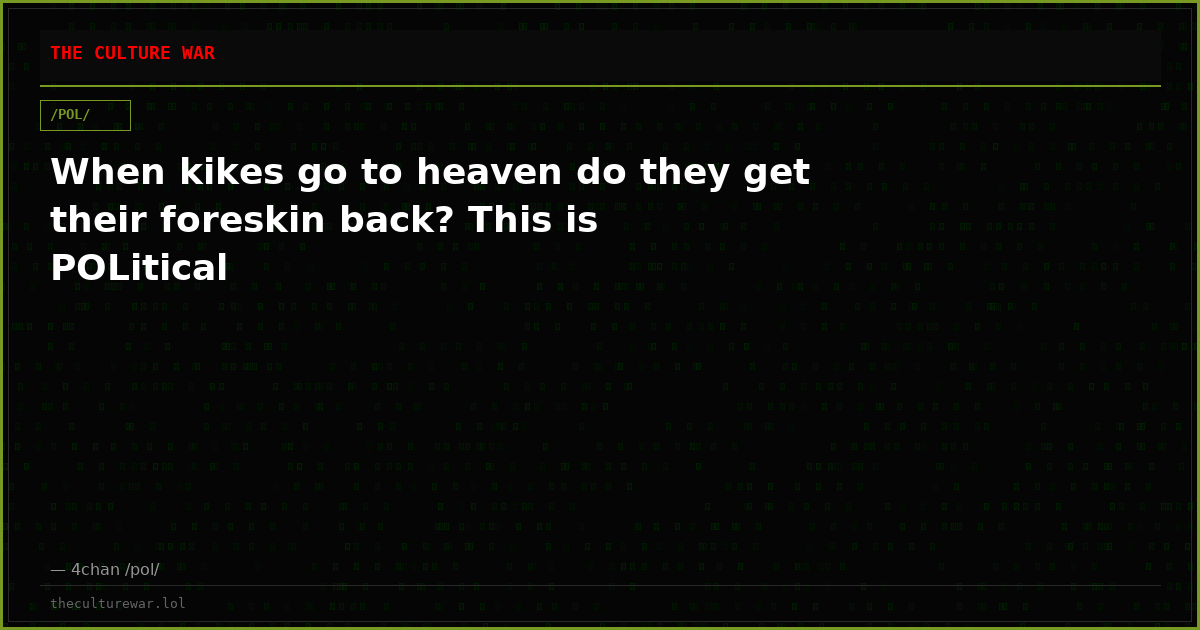 When kikes go to heaven do they get their foreskin back? This is POLitical