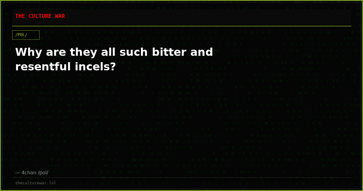 Why are they all such bitter and resentful incels?