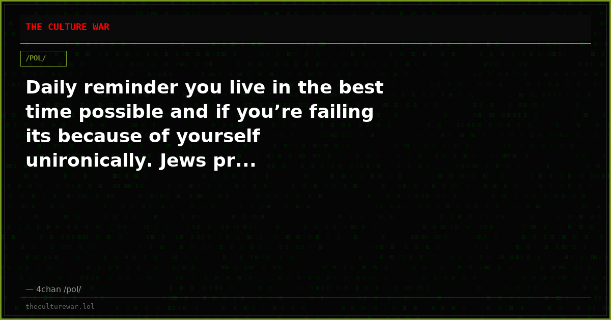 Daily reminder you live in the best time possible and if you’re failing its because of yourself unironically. Jews pr...