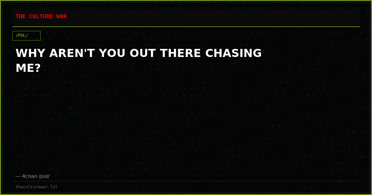 WHY AREN'T YOU OUT THERE CHASING ME?