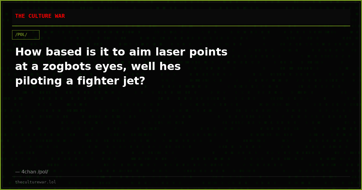 How based is it to aim laser points at a zogbots eyes, well hes piloting a fighter jet?