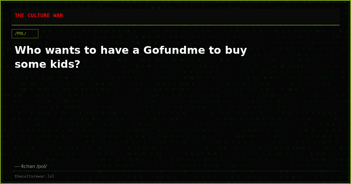 Who wants to have a Gofundme to buy some kids?