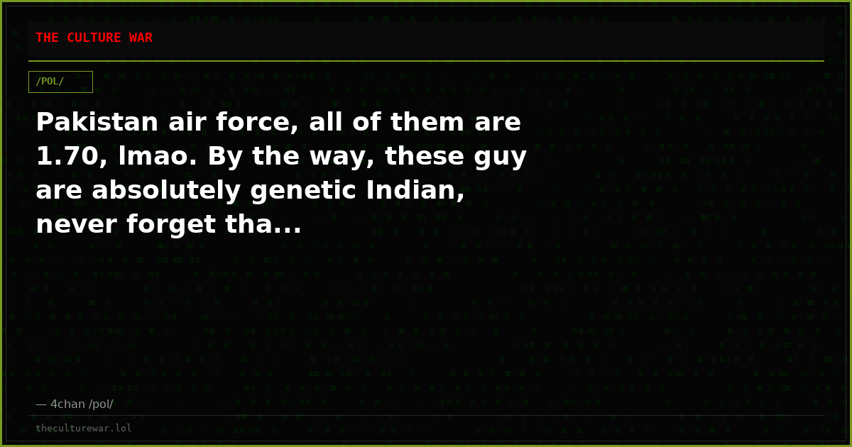 Pakistan air force, all of them are 1.70, lmao. By the way, these guy are absolutely genetic Indian, never forget tha...