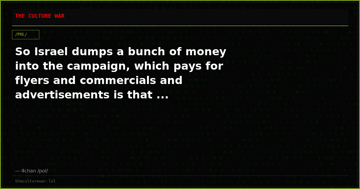 So Israel dumps a bunch of money into the campaign, which pays for flyers and commercials and advertisements is that ...
