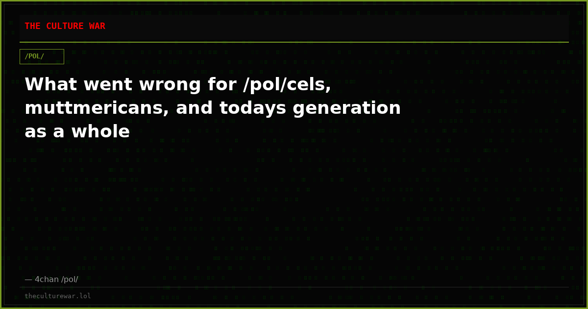 What went wrong for /pol/cels, muttmericans, and todays generation as a whole