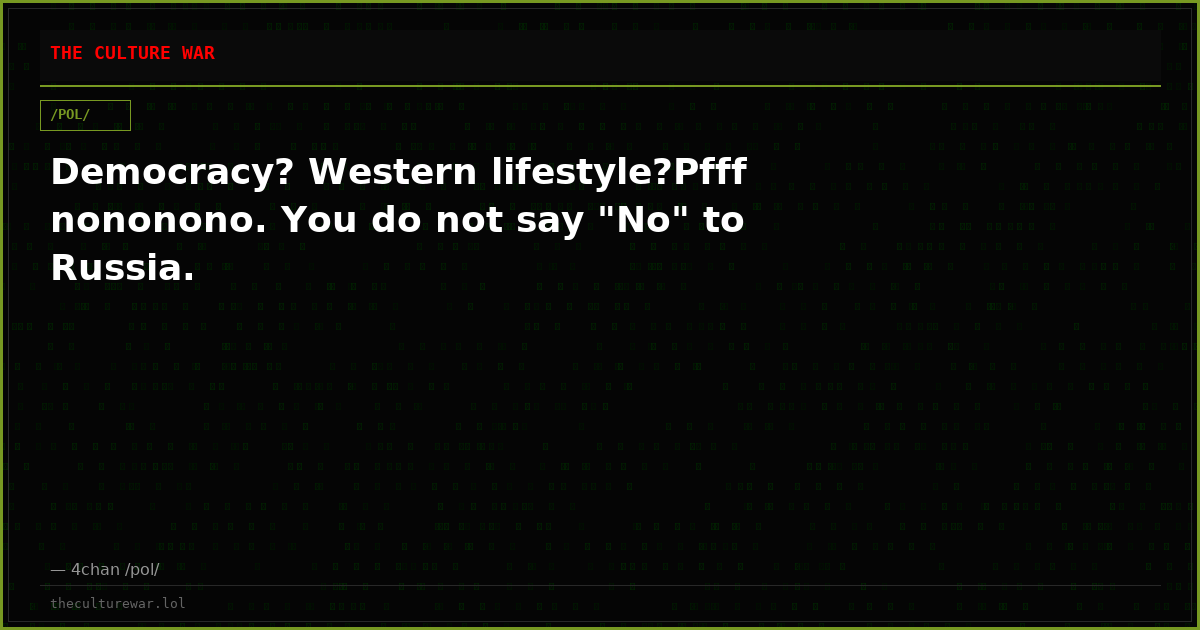 Democracy? Western lifestyle?Pfff nononono. You do not say "No" to Russia.