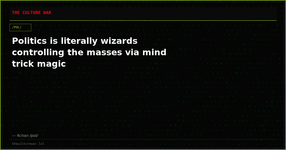 Politics is literally wizards controlling the masses via mind trick magic
