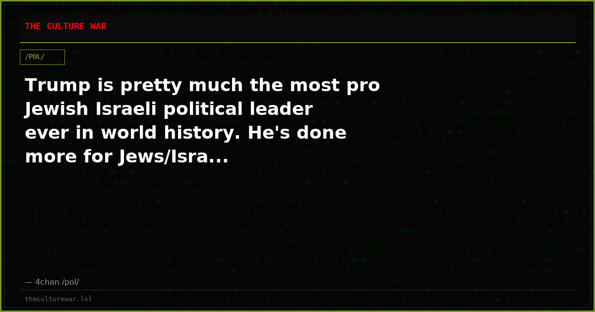 Trump is pretty much the most pro Jewish Israeli political leader ever in world history. He's done more for Jews/Isra...
