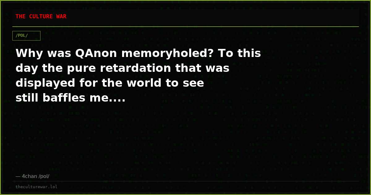 Why was QAnon memoryholed? To this day the pure retardation that was displayed for the world to see still baffles me....