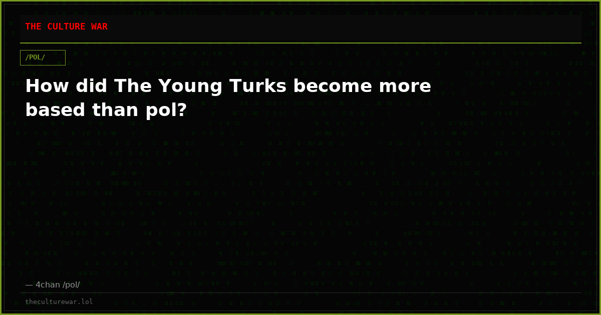 How did The Young Turks become more based than pol?