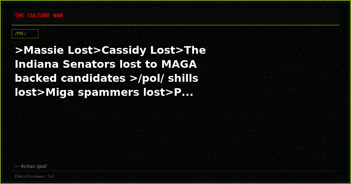 >Massie Lost>Cassidy Lost>The Indiana Senators lost to MAGA backed candidates >/pol/ shills lost>Miga spammers lost>P...