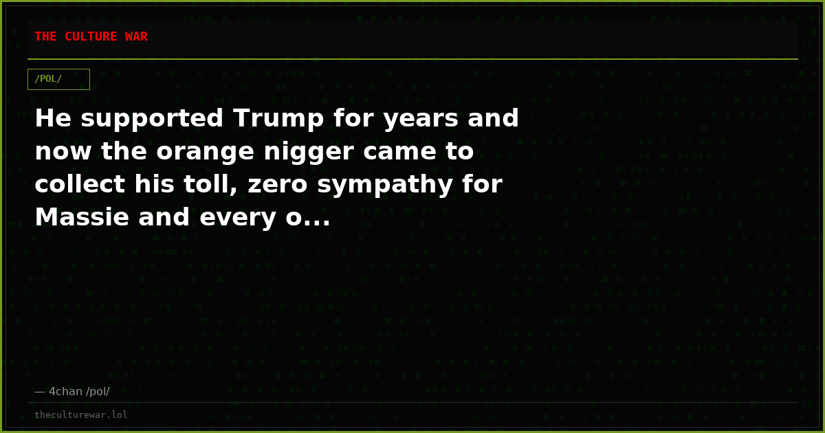 He supported Trump for years and now the orange nigger came to collect his toll, zero sympathy for Massie and every o...