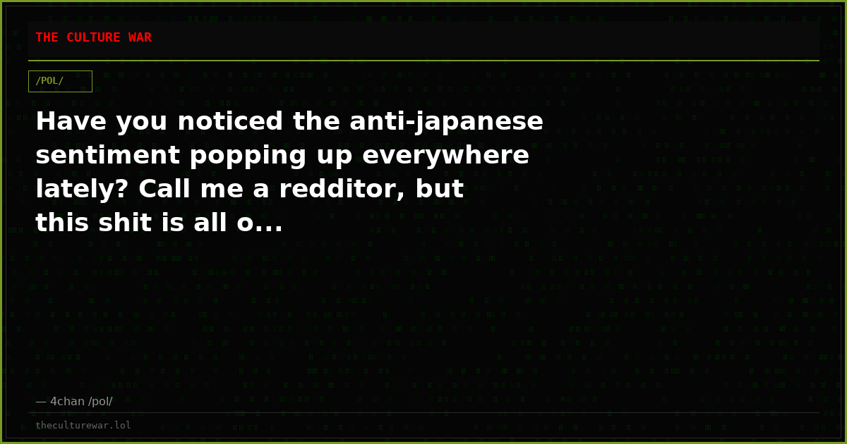 Have you noticed the anti-japanese sentiment popping up everywhere lately? Call me a redditor, but this shit is all o...