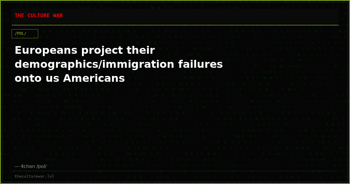 Europeans project their demographics/immigration failures onto us Americans