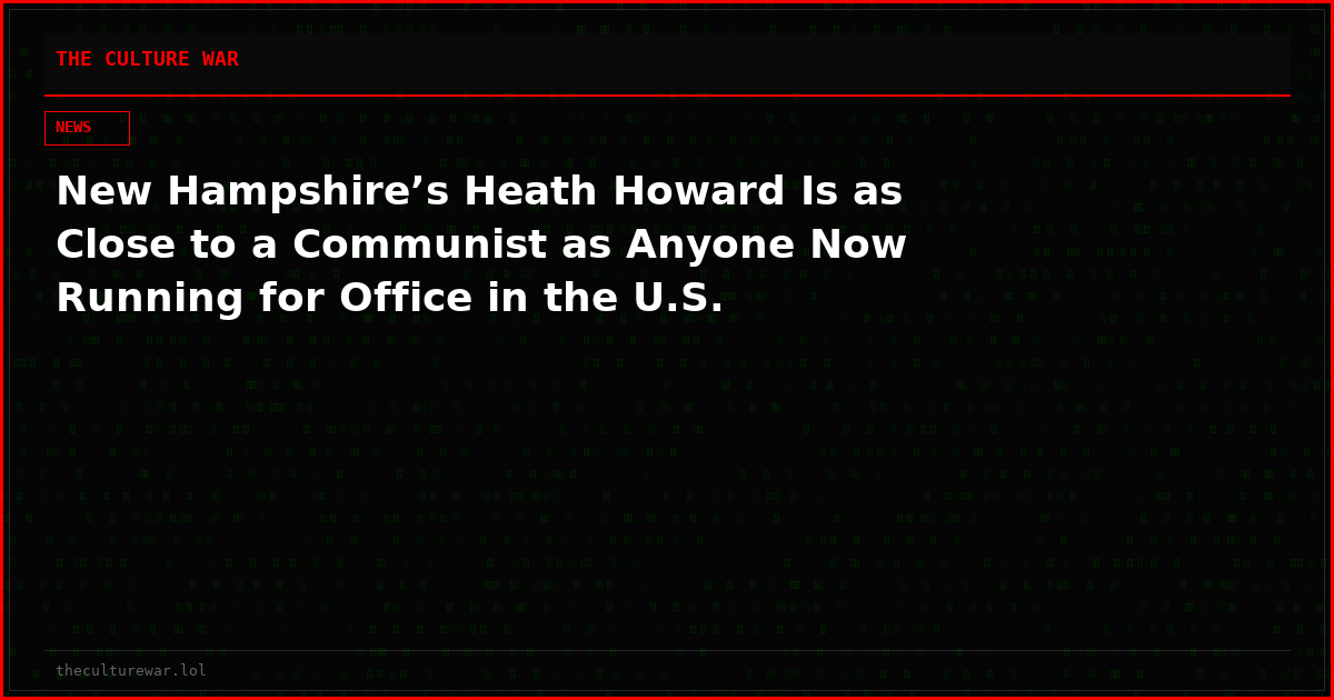 New Hampshire’s Heath Howard Is as Close to a Communist as Anyone Now Running for Office in the U.S.