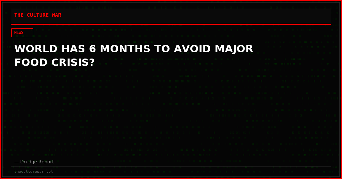 WORLD HAS 6 MONTHS TO AVOID MAJOR FOOD CRISIS?