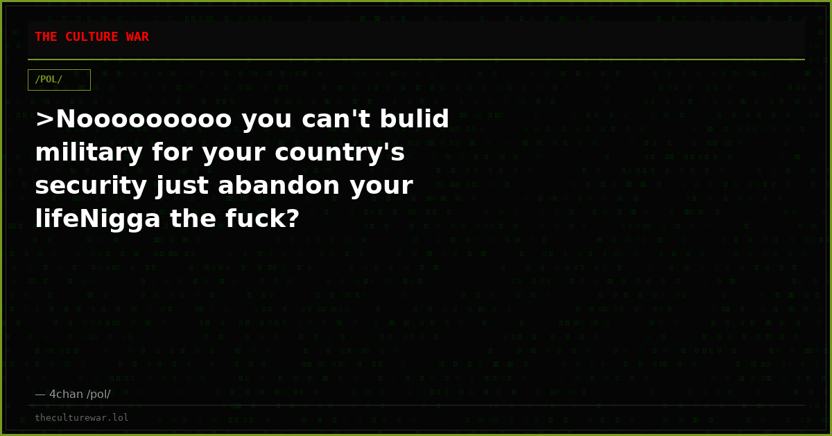 >Nooooooooo you can't bulid military for your country's security just abandon your lifeNigga the fuck?