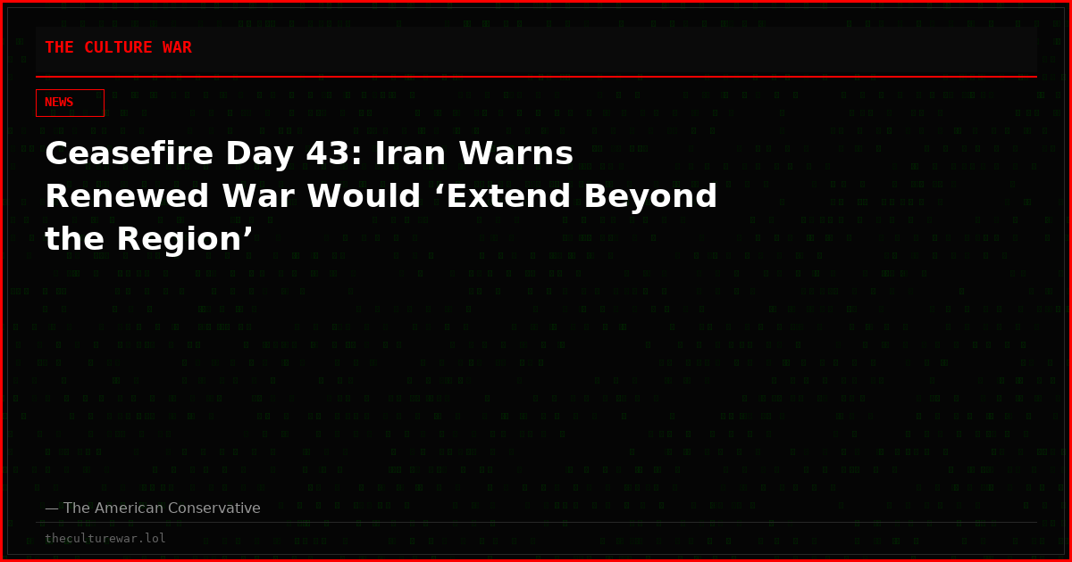 Ceasefire Day 43: Iran Warns Renewed War Would ‘Extend Beyond the Region’