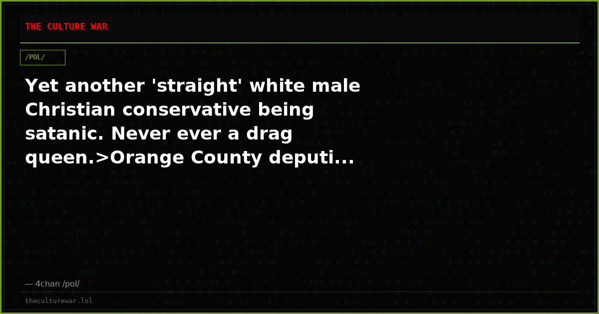 Yet another 'straight' white male Christian conservative being satanic. Never ever a drag queen.>Orange County deputi...