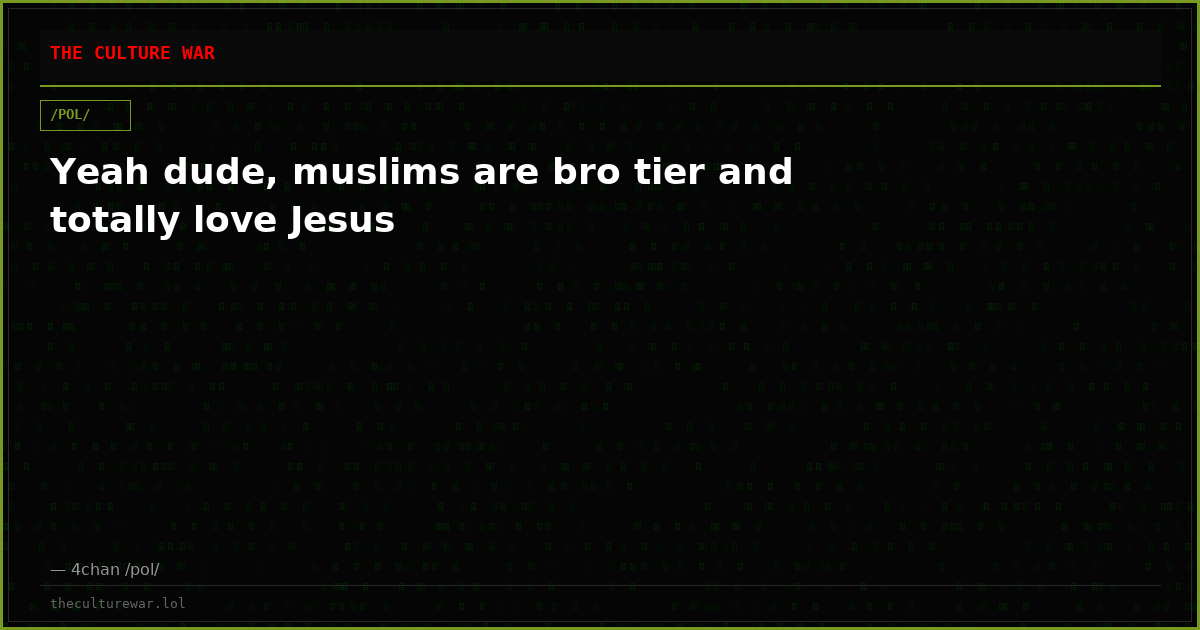 Yeah dude, muslims are bro tier and totally love Jesus