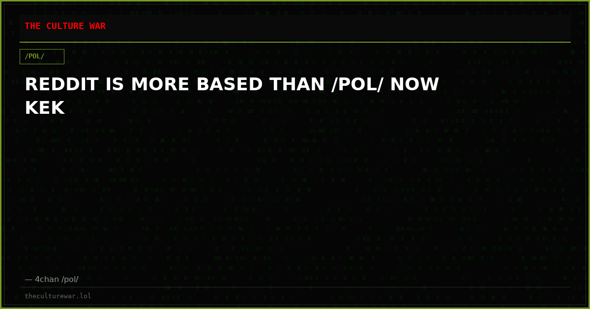 REDDIT IS MORE BASED THAN /POL/ NOW KEK