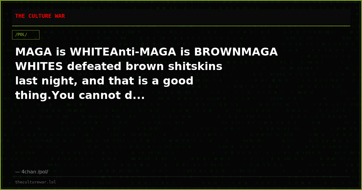 MAGA is WHITEAnti-MAGA is BROWNMAGA WHITES defeated brown shitskins last night, and that is a good thing.You cannot d...