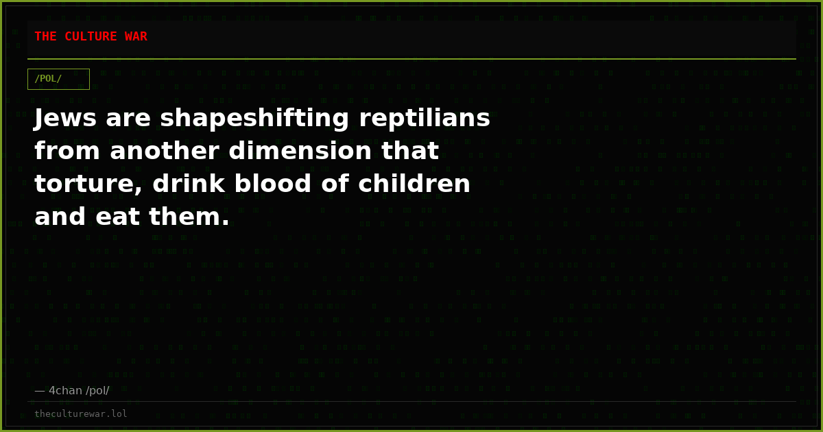 Jews are shapeshifting reptilians from another dimension that torture, drink blood of children and eat them.