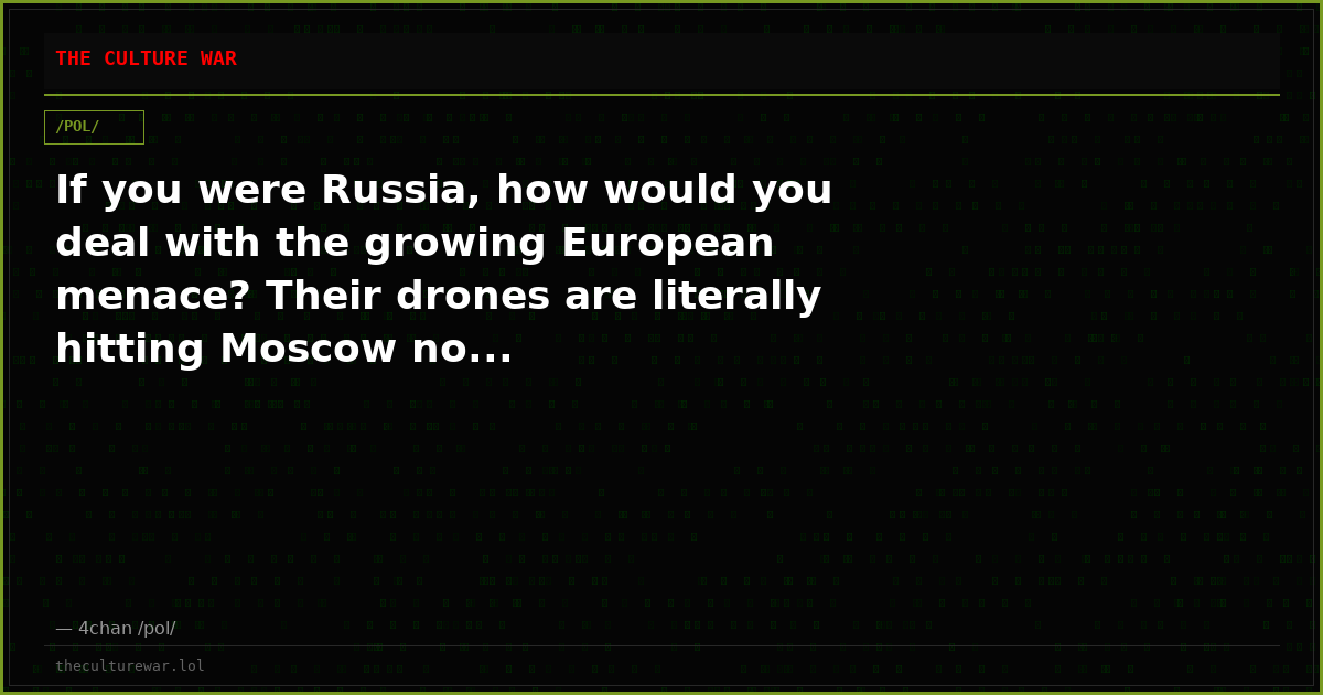 If you were Russia, how would you deal with the growing European menace? Their drones are literally hitting Moscow no...