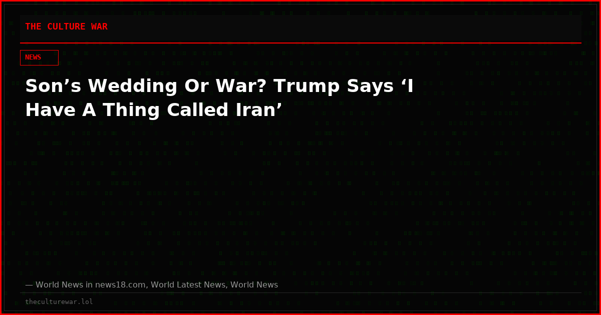 Son’s Wedding Or War? Trump Says ‘I Have A Thing Called Iran’