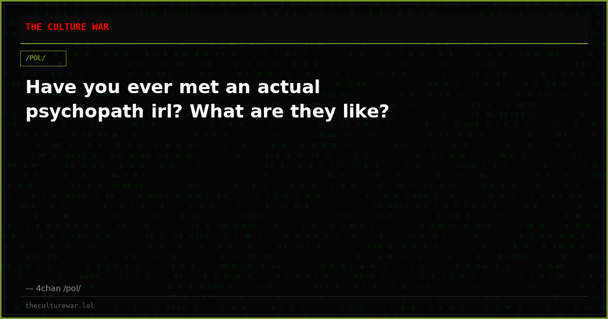 Have you ever met an actual psychopath irl? What are they like?