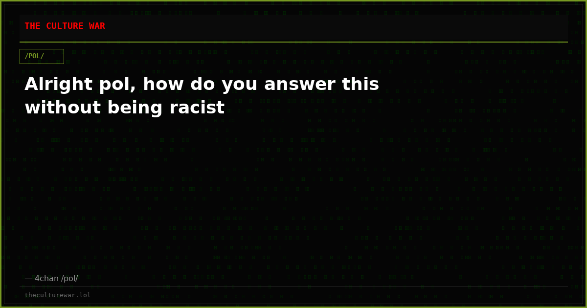 Alright pol, how do you answer this without being racist