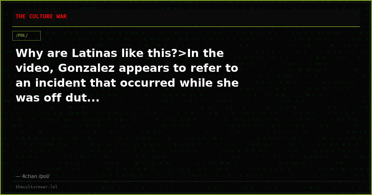 Why are Latinas like this?>In the video, Gonzalez appears to refer to an incident that occurred while she was off dut...