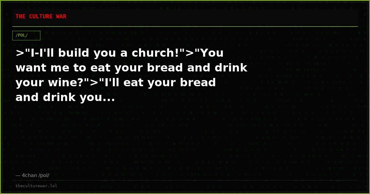 >"I-I'll build you a church!">"You want me to eat your bread and drink your wine?">"I'll eat your bread and drink you...