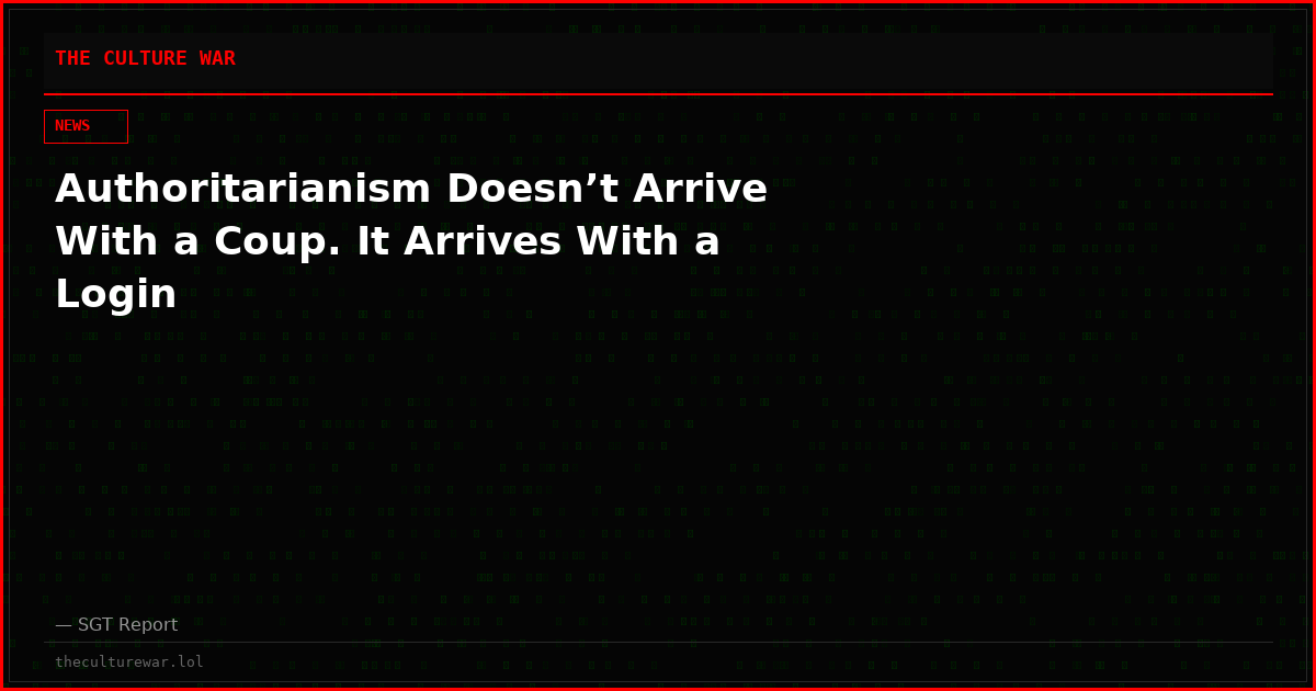 Authoritarianism Doesn’t Arrive With a Coup. It Arrives With a Login