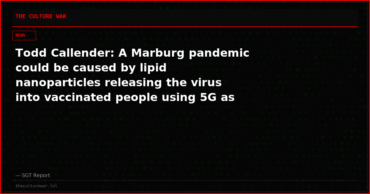 Todd Callender: A Marburg pandemic could be caused by lipid nanoparticles releasing the virus into vaccinated people using 5G as the trigger