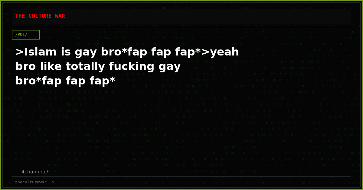 >Islam is gay bro*fap fap fap*>yeah bro like totally fucking gay bro*fap fap fap*