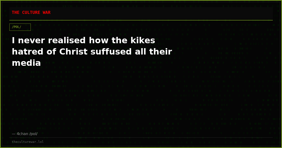 I never realised how the kikes hatred of Christ suffused all their media