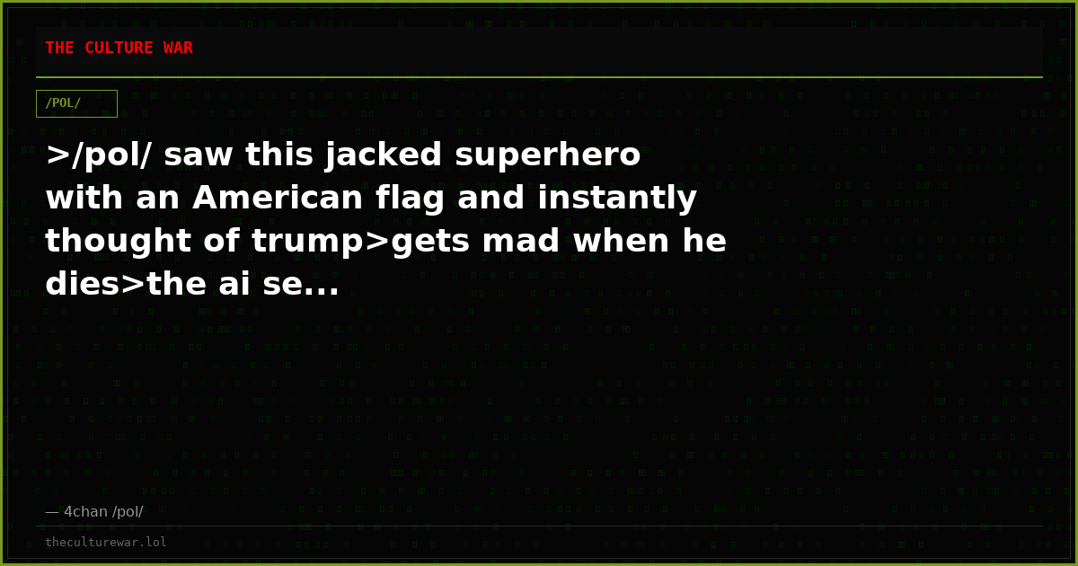 >/pol/ saw this jacked superhero with an American flag and instantly thought of trump>gets mad when he dies>the ai se...