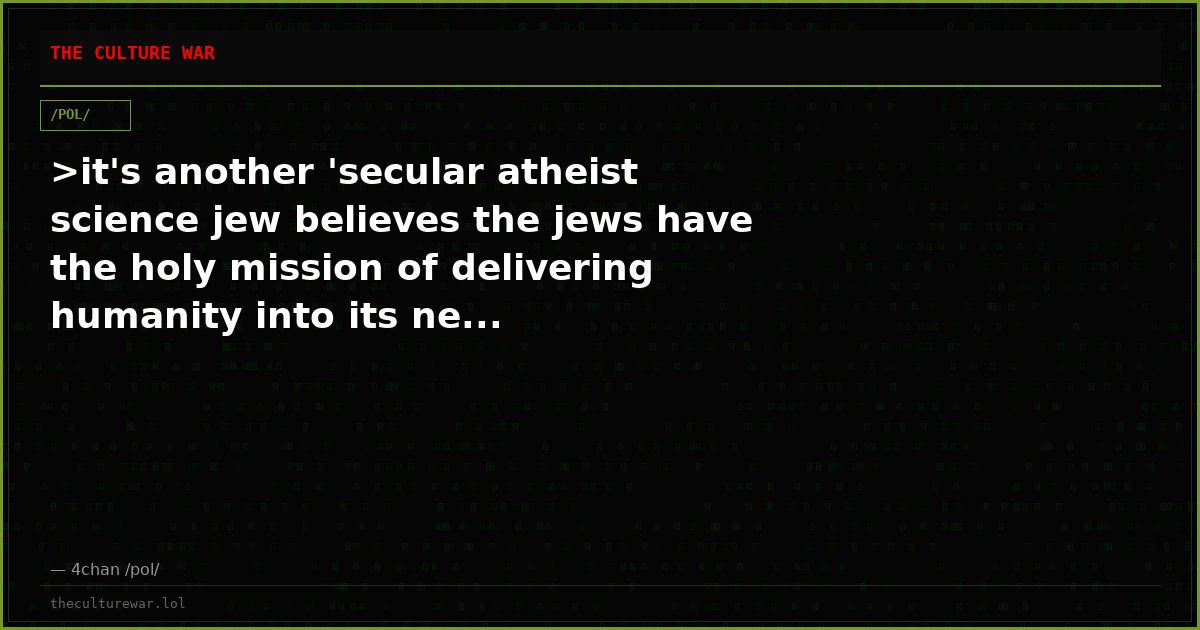 >it's another 'secular atheist science jew believes the jews have the holy mission of delivering humanity into its ne...