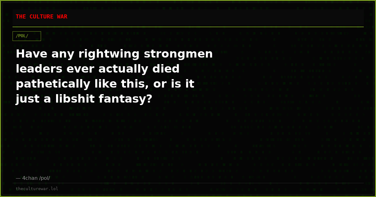 Have any rightwing strongmen leaders ever actually died pathetically like this, or is it just a libshit fantasy?