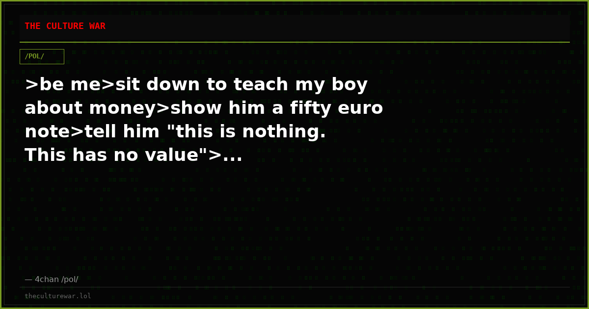 >be me>sit down to teach my boy about money>show him a fifty euro note>tell him "this is nothing. This has no value">...