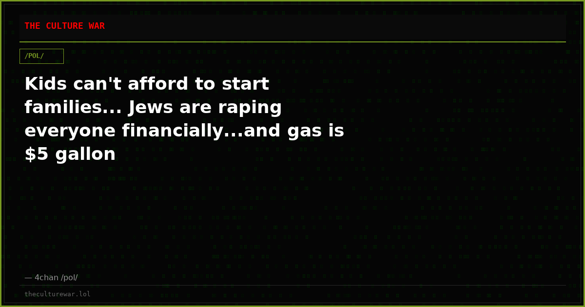 Kids can't afford to start families... Jews are raping everyone financially...and gas is $5 gallon