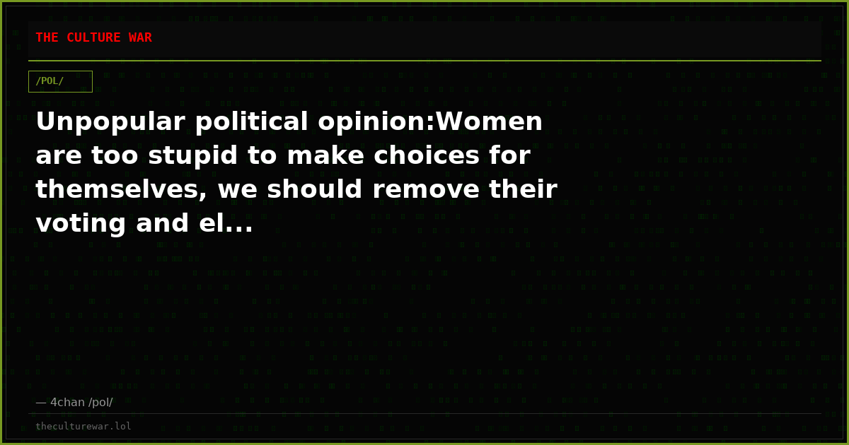Unpopular political opinion:Women are too stupid to make choices for themselves, we should remove their voting and el...