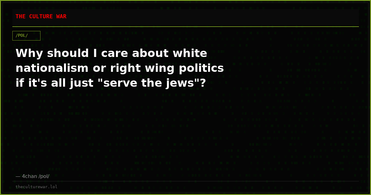 Why should I care about white nationalism or right wing politics if it's all just "serve the jews"?