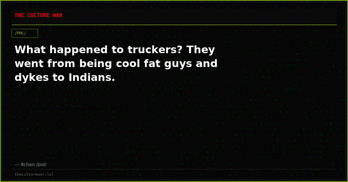 What happened to truckers? They went from being cool fat guys and dykes to Indians.