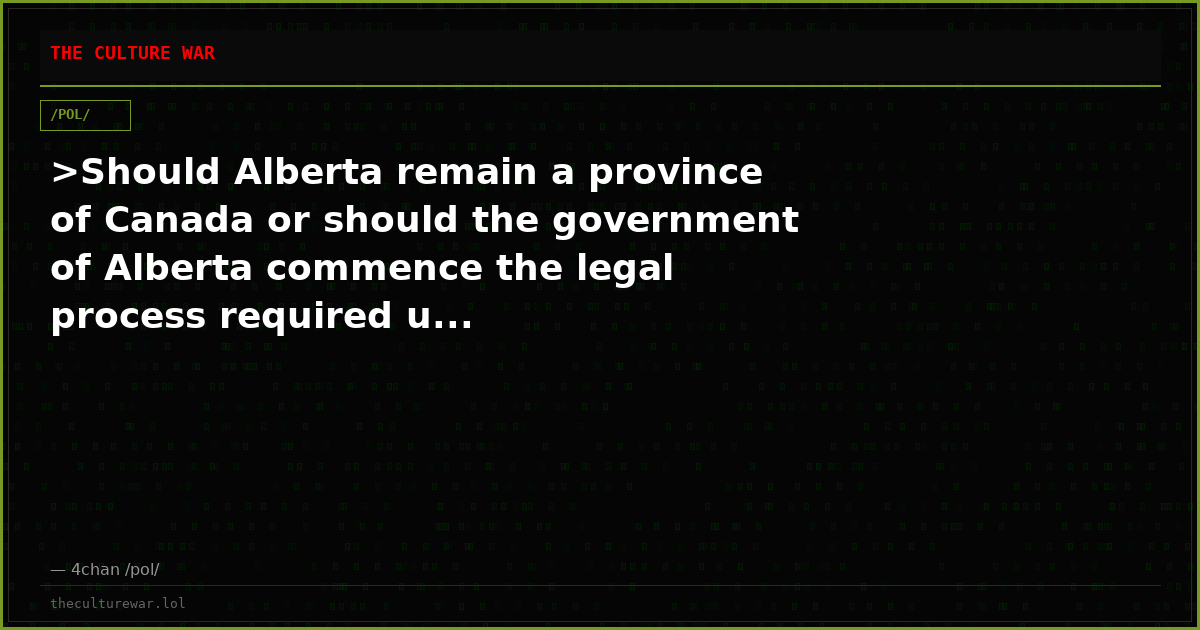 >Should Alberta remain a province of Canada or should the government of Alberta commence the legal process required u...