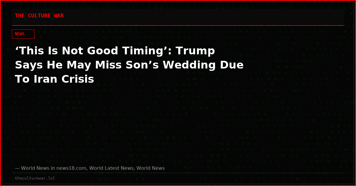 ‘This Is Not Good Timing’: Trump Says He May Miss Son’s Wedding Due To Iran Crisis