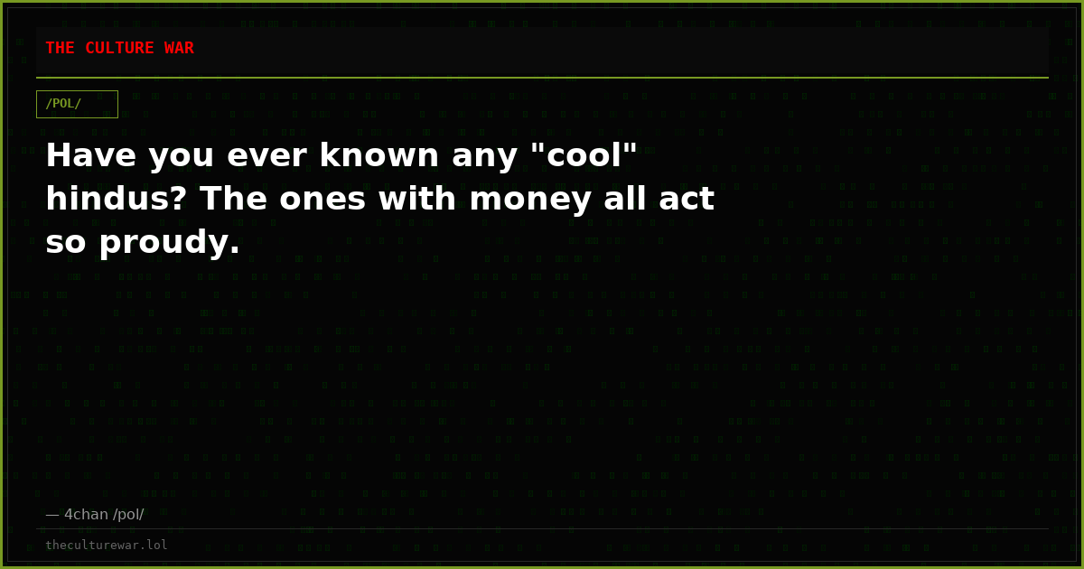 Have you ever known any "cool" hindus? The ones with money all act so proudy.