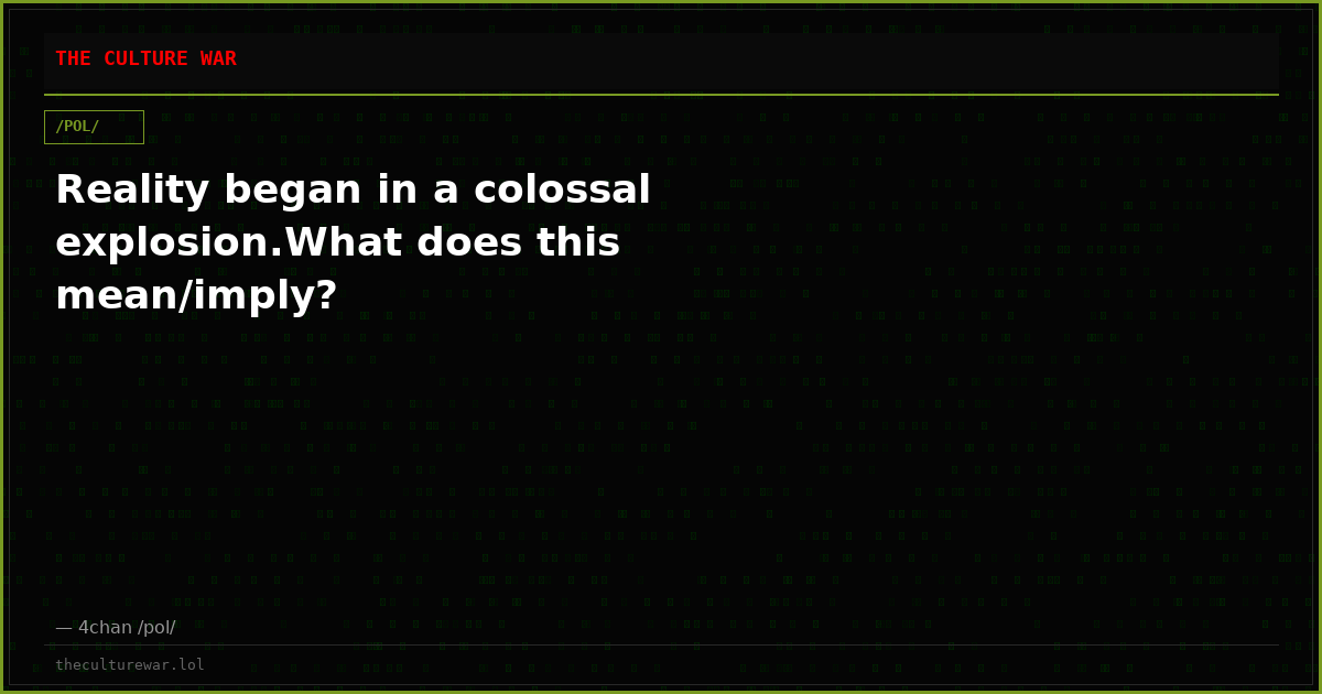 Reality began in a colossal explosion.What does this mean/imply?